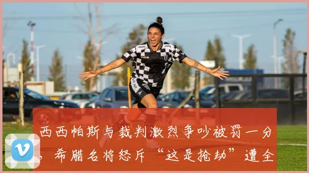 西西帕斯与裁判激烈争吵被罚一分，希腊名将怒斥“这是抢劫”遭全场嘘声